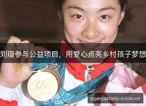 刘璇参与公益项目,用爱心点亮乡村孩子梦想 刘璇参与公益项目,用爱心点亮乡村孩子梦想