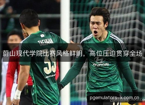 蔚山现代学院比赛风格鲜明，高位压迫贯穿全场